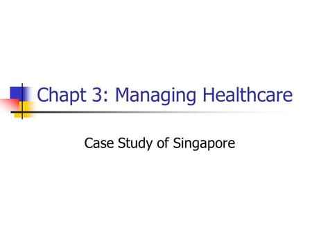 Chapt 3: Managing Healthcare Case Study of Singapore.