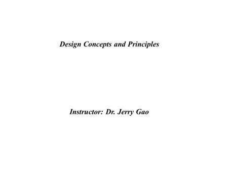 Design Concepts and Principles Instructor: Dr. Jerry Gao.