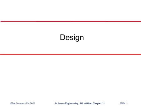 ©Ian Sommerville 2006Software Engineering, 8th edition. Chapter 11 Slide 1 Design.