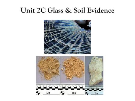 Unit 2C Glass & Soil Evidence. Forensic Analysis of Glass Glass that is broken and shattered into fragments during the commission of a crime can be used.