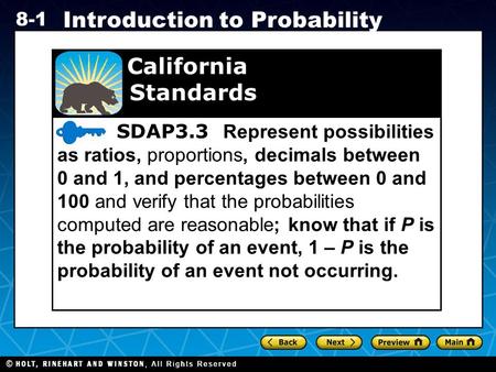 Holt CA Course 1 8-1 Introduction to Probability SDAP3.3 Represent possibilities as ratios, proportions, decimals between 0 and 1, and percentages between.