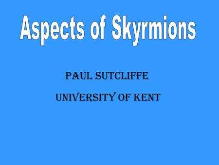 Paul Sutcliffe University of Kent. Work with Richard Battye, Michael Atiyah, Steffen Krusch, Nick Manton. Skyrmions and the pion mass, Battye & Sutcliffe,