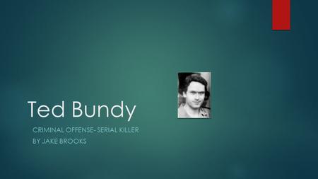 Ted Bundy CRIMINAL OFFENSE- SERIAL KILLER BY JAKE BROOKS.