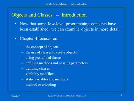 Java Software Solutions Lewis and Loftus Chapter 4 1 Copyright 1997 by John Lewis and William Loftus. All rights reserved. Objects and Classes -- Introduction.