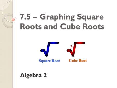 7.5 – Graphing Square Roots and Cube Roots
