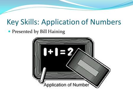 Key Skills: Application of Numbers Presented by Bill Haining.