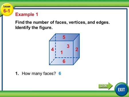 6-1 Lesson 6-1 Example 1 Find the number of faces, vertices, and edges. Identify the figure. 1.How many faces? Example 1 6 1 2 3 4 5 6.