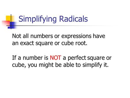 Not all numbers or expressions have an exact square or cube root. If a number is NOT a perfect square or cube, you might be able to simplify it. Simplifying.