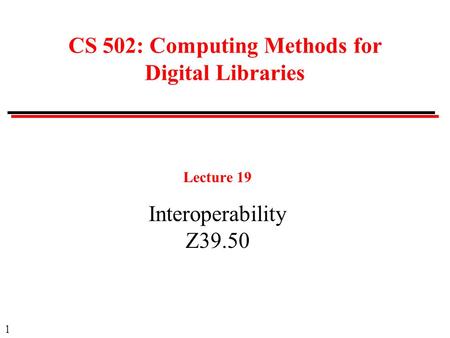 1 CS 502: Computing Methods for Digital Libraries Lecture 19 Interoperability Z39.50.