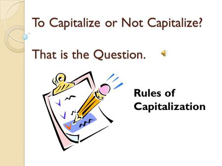 To Capitalize or Not Capitalize? That is the Question. Rules of Capitalization.