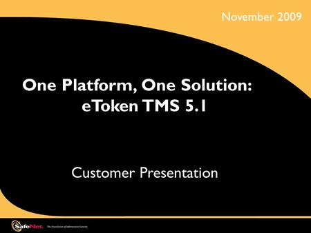 One Platform, One Solution: eToken TMS 5.1 Customer Presentation November 2009.