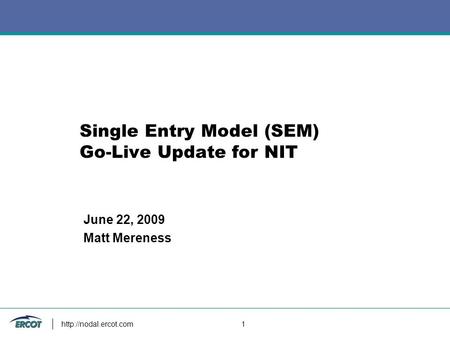 1 Single Entry Model (SEM) Go-Live Update for NIT June 22, 2009 Matt Mereness.