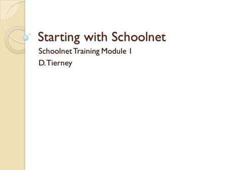 Starting with Schoolnet Schoolnet Training Module 1 D. Tierney.