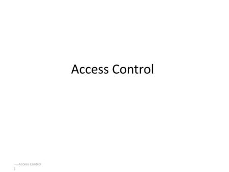  Access Control 1 Access Control  Access Control 2 Access Control Two parts to access control Authentication: Are you who you say you are? – Determine.