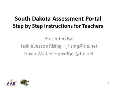 South Dakota Assessment Portal Step by Step Instructions for Teachers Presented By: Jackie Jessop Rising – Gavin Woltjer –