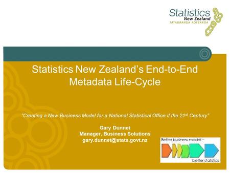 Statistics New Zealand’s End-to-End Metadata Life-Cycle ”Creating a New Business Model for a National Statistical Office if the 21 st Century” Gary Dunnet.