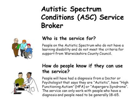 Autistic Spectrum Conditions (ASC) Service Broker Who is the service for? People on the Autistic Spectrum who do not have a learning disability and do.