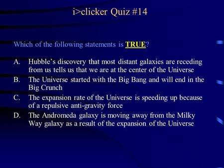 I>clicker Quiz #14 Which of the following statements is TRUE? A.Hubble’s discovery that most distant galaxies are receding from us tells us that we are.