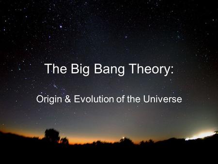 The Big Bang Theory: Origin & Evolution of the Universe.