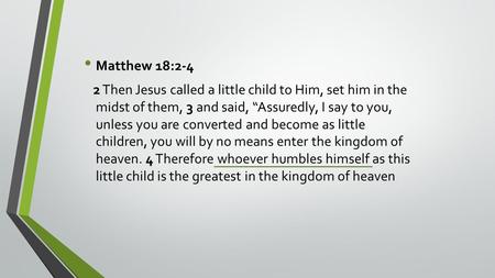Matthew 18:2-4 2 Then Jesus called a little child to Him, set him in the midst of them, 3 and said, “Assuredly, I say to you, unless you are converted.
