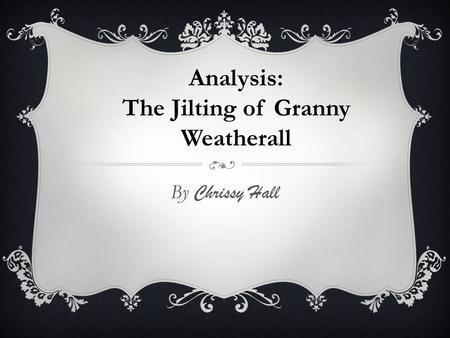 By Chrissy Hall Analysis: The Jilting of Granny Weatherall.