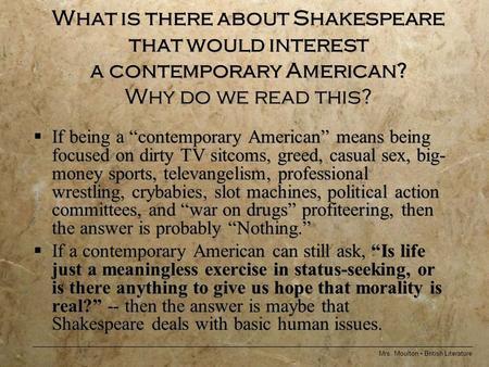 Mrs. Moulton British Literature What is there about Shakespeare that would interest a contemporary American? Why do we read this?  If being a “contemporary.