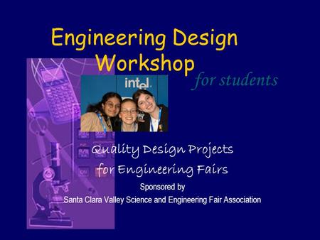 Engineering Design Workshop Quality Design Projects for Engineering Fairs Sponsored by Santa Clara Valley Science and Engineering Fair Association for.