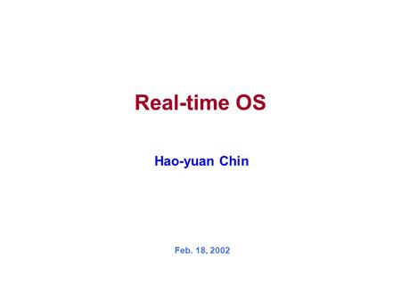 Real-time OS Hao-yuan Chin Feb. 18, 2002. Institute of Electronics, National Chiao Tung University Real-time OS 1 Outline Introduction to RTOS Introduction.