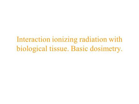 Interaction ionizing radiation with biological tissue. Basic dosimetry.