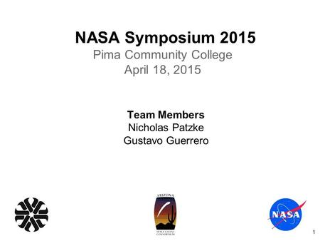 NASA Symposium 2015 Pima Community College April 18, 2015 Team Members Nicholas Patzke Gustavo Guerrero 1.