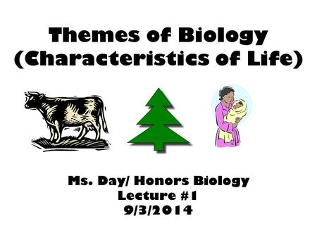 Themes of Biology (Characteristics of Life) Ms. Day/ Honors Biology Lecture #1 9/3/2014.