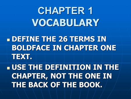 CHAPTER 1 VOCABULARY DEFINE THE 26 TERMS IN BOLDFACE IN CHAPTER ONE TEXT. DEFINE THE 26 TERMS IN BOLDFACE IN CHAPTER ONE TEXT. USE THE DEFINITION IN THE.