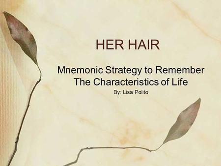 HER HAIR Mnemonic Strategy to Remember The Characteristics of Life By: Lisa Polito.