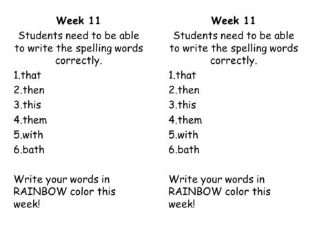 Week 11 Students need to be able to write the spelling words correctly. 1.that 2.then 3.this 4.them 5.with 6.bath Write your words in RAINBOW color this.