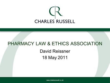Www.charlesrussell.co.uk PHARMACY LAW & ETHICS ASSOCIATION David Reissner 18 May 2011.