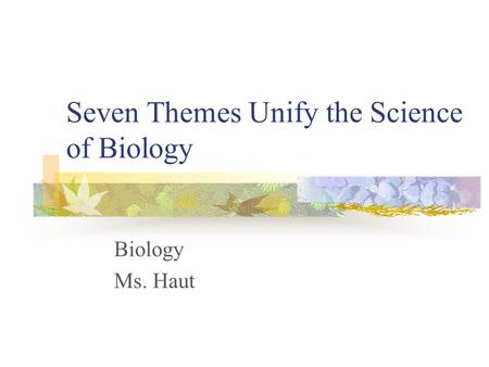 Seven Themes Unify the Science of Biology Biology Ms. Haut.