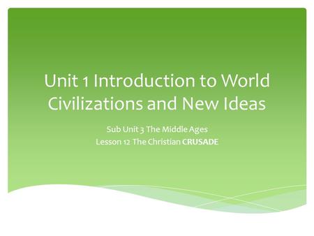 Unit 1 Introduction to World Civilizations and New Ideas Sub Unit 3 The Middle Ages Lesson 12 The Christian CRUSADE.