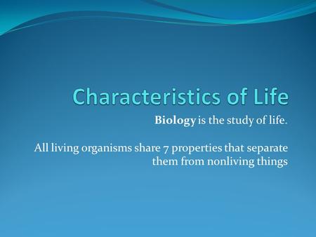 Biology is the study of life. All living organisms share 7 properties that separate them from nonliving things.