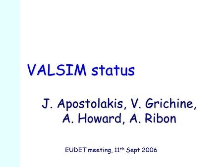 VALSIM status J. Apostolakis, V. Grichine, A. Howard, A. Ribon EUDET meeting, 11 th Sept 2006.