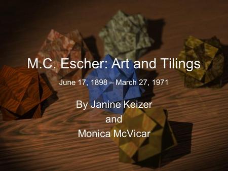 M.C. Escher: Art and Tilings June 17, 1898 – March 27, 1971 By Janine Keizer and Monica McVicar.