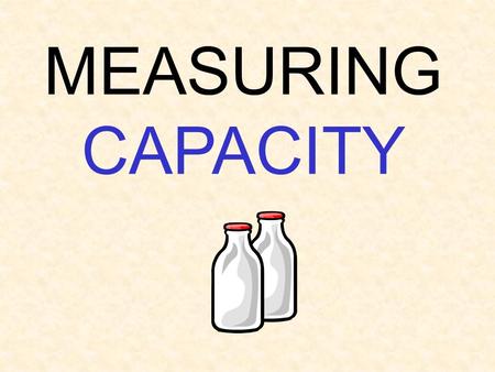 MEASURING CAPACITY. Customary Customary is a system of measurement we use here in the US. Most of the rest of the world uses the Metric system.