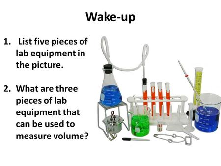 Wake-up 1. List five pieces of lab equipment in the picture. 2.What are three pieces of lab equipment that can be used to measure volume?