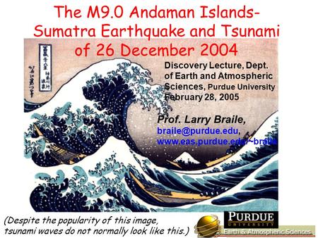 Discovery Lecture, Dept. of Earth and Atmospheric Sciences, Purdue University February 28, 2005 Prof. Larry Braile,