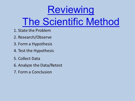 Reviewing The Scientific Method 1. State the Problem 2. Research/Observe 3. Form a Hypothesis 4. Test the Hypothesis 5. Collect Data 6. Analyze the Data/Retest.