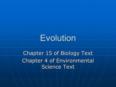 Evolution Chapter 15 of Biology Text Chapter 4 of Environmental Science Text.