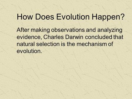How Does Evolution Happen? After making observations and analyzing evidence, Charles Darwin concluded that natural selection is the mechanism of evolution.