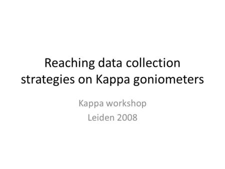 Reaching data collection strategies on Kappa goniometers Kappa workshop Leiden 2008.