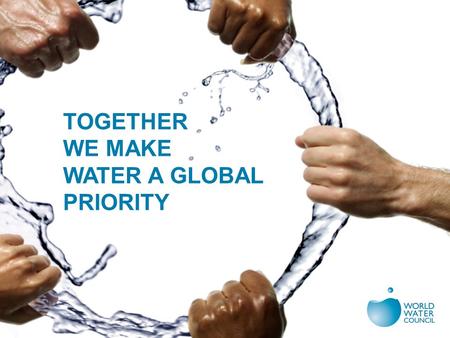 TOGETHER WE MAKE WATER A GLOBAL PRIORITY. OUR WORLD RIGHT NOW Water and sanitation crisis and progress Food, energy, urbanization, finances, development.