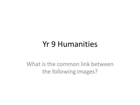 Yr 9 Humanities What is the common link between the following images?