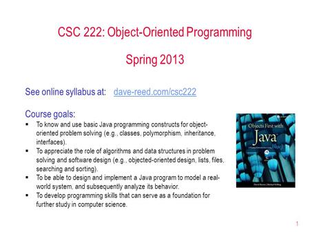 1 CSC 222: Object-Oriented Programming Spring 2013 Course goals:  To know and use basic Java programming constructs for object- oriented problem solving.